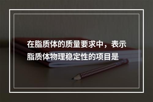 在脂质体的质量要求中，表示脂质体物理稳定性的项目是