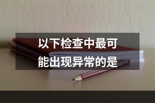 以下检查中最可能出现异常的是