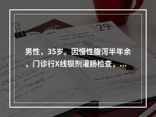 男性，35岁。因慢性腹泻半年余，门诊行X线钡剂灌肠检查，见结