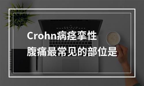 Crohn病痉挛性腹痛最常见的部位是