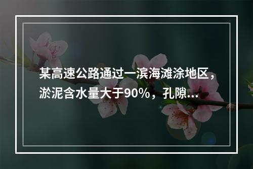 某高速公路通过一滨海滩涂地区，淤泥含水量大于90％，孔隙比