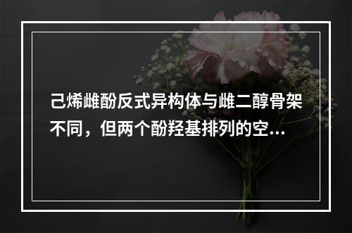 己烯雌酚反式异构体与雌二醇骨架不同，但两个酚羟基排列的空间距