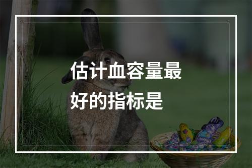 估计血容量最好的指标是