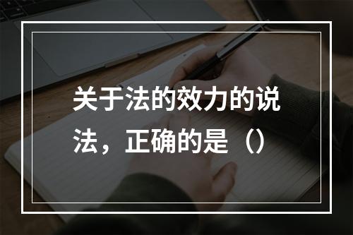 关于法的效力的说法，正确的是（）