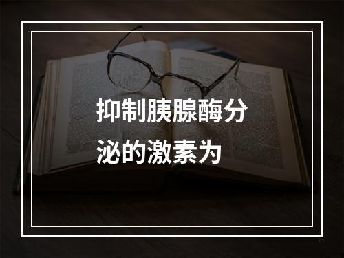 抑制胰腺酶分泌的激素为