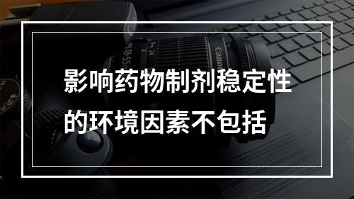 影响药物制剂稳定性的环境因素不包括