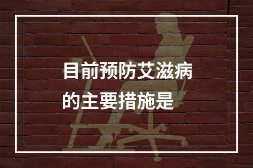 目前预防艾滋病的主要措施是