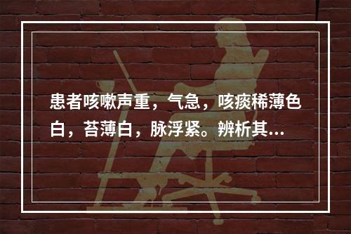 患者咳嗽声重，气急，咳痰稀薄色白，苔薄白，脉浮紧。辨析其证