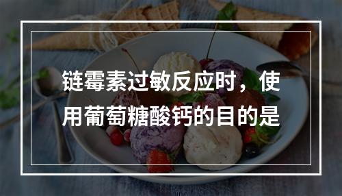 链霉素过敏反应时，使用葡萄糖酸钙的目的是