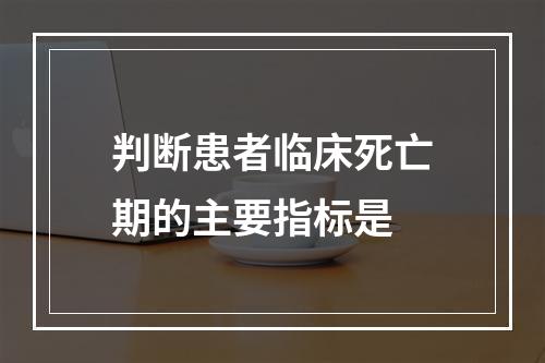 判断患者临床死亡期的主要指标是