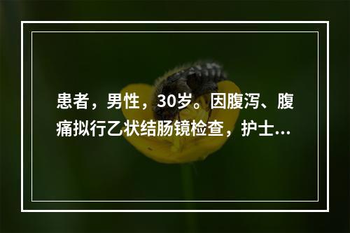 患者，男性，30岁。因腹泻、腹痛拟行乙状结肠镜检查，护士应指