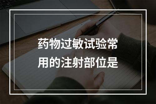 药物过敏试验常用的注射部位是