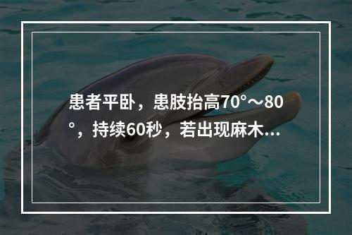 患者平卧，患肢抬高70°～80°，持续60秒，若出现麻木、疼