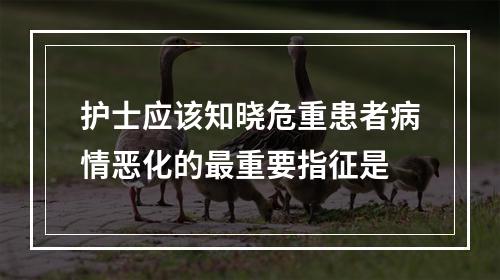 护士应该知晓危重患者病情恶化的最重要指征是