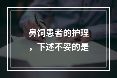 鼻饲患者的护理，下述不妥的是