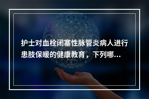 护士对血栓闭塞性脉管炎病人进行患肢保暖的健康教育，下列哪项不