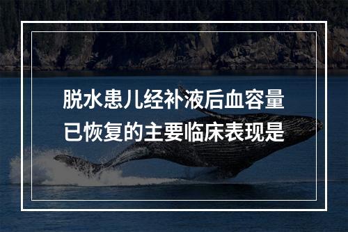 脱水患儿经补液后血容量已恢复的主要临床表现是