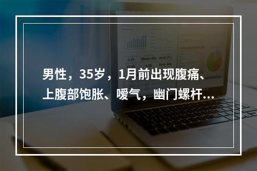 男性，35岁，1月前出现腹痛、上腹部饱胀、嗳气，幽门螺杆菌检