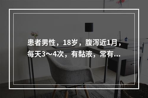 患者男性，18岁，腹泻近1月，每天3～4次，有黏液，常有里急