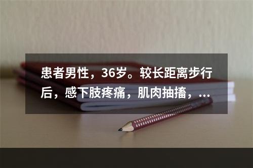 患者男性，36岁。较长距离步行后，感下肢疼痛，肌肉抽搐，休息