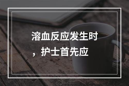 溶血反应发生时，护士首先应