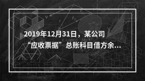 2019年12月31日，某公司“应收票据”总账科目借方余额1