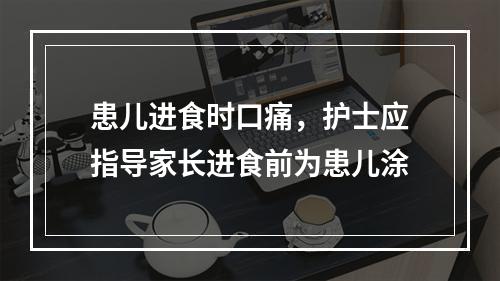 患儿进食时口痛，护士应指导家长进食前为患儿涂