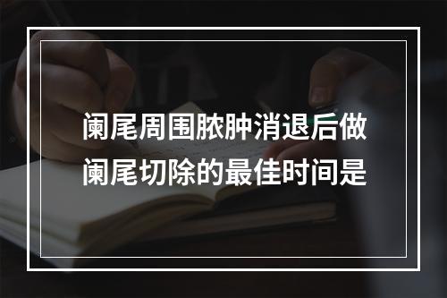 阑尾周围脓肿消退后做阑尾切除的最佳时间是