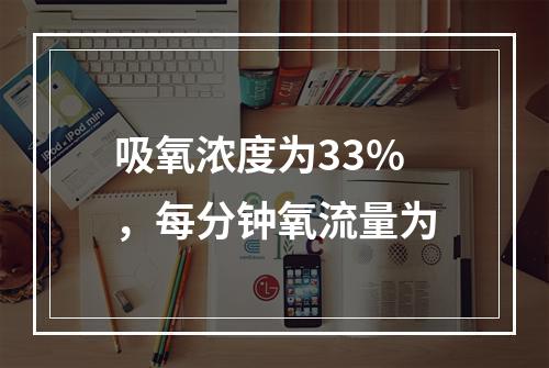 吸氧浓度为33%，每分钟氧流量为