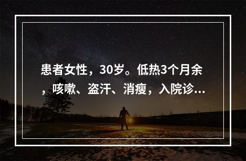 患者女性，30岁。低热3个月余，咳嗽、盗汗、消瘦，入院诊断为