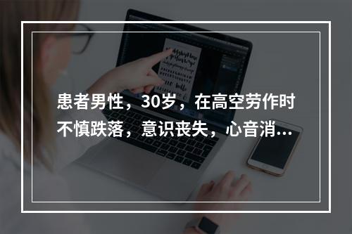 患者男性，30岁，在高空劳作时不慎跌落，意识丧失，心音消失，