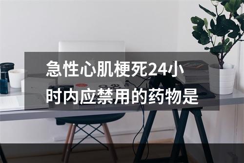 急性心肌梗死24小时内应禁用的药物是