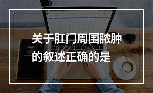 关于肛门周围脓肿的叙述正确的是