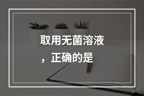 取用无菌溶液，正确的是