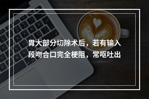 胃大部分切除术后，若有输入段吻合口完全梗阻，常呕吐出