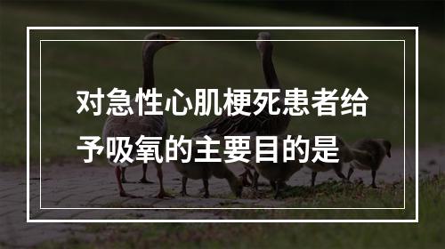 对急性心肌梗死患者给予吸氧的主要目的是