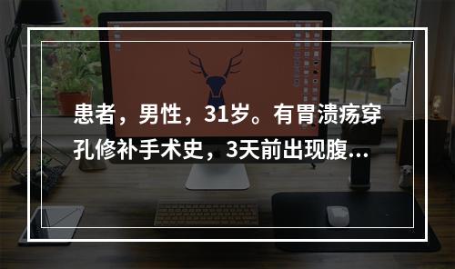 患者，男性，31岁。有胃溃疡穿孔修补手术史，3天前出现腹痛、