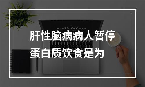 肝性脑病病人暂停蛋白质饮食是为