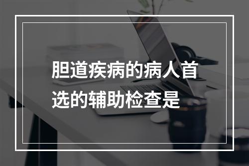 胆道疾病的病人首选的辅助检查是