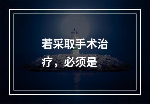 若采取手术治疗，必须是