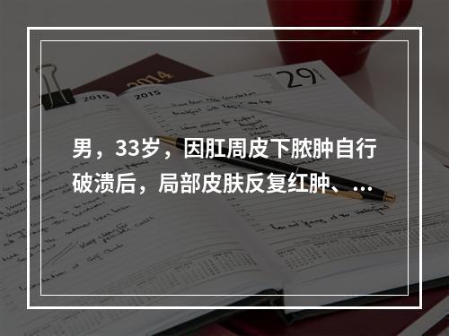 男，33岁，因肛周皮下脓肿自行破溃后，局部皮肤反复红肿、破溃