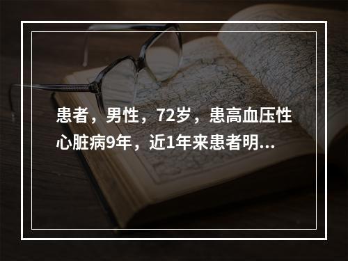 患者，男性，72岁，患高血压性心脏病9年，近1年来患者明显感