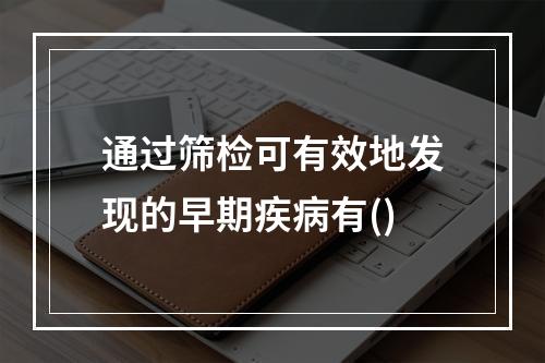 通过筛检可有效地发现的早期疾病有()