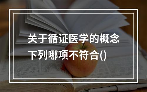 关于循证医学的概念下列哪项不符合()