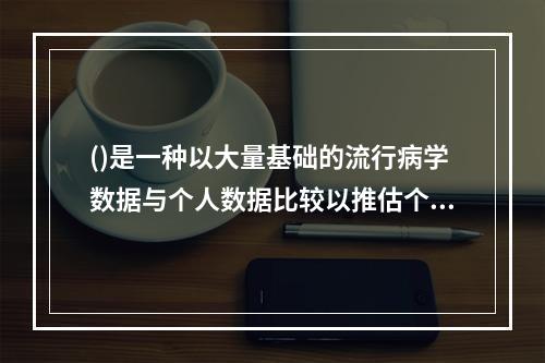 ()是一种以大量基础的流行病学数据与个人数据比较以推估个人患