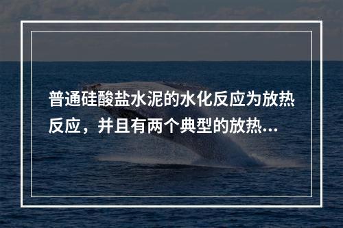 普通硅酸盐水泥的水化反应为放热反应，并且有两个典型的放热峰，