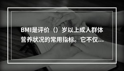 BMI是评价（）岁以上成人群体营养状况的常用指标。它不仅对