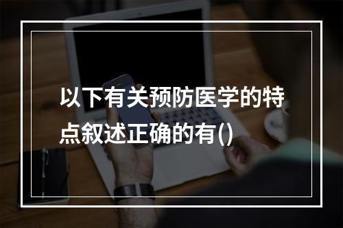 以下有关预防医学的特点叙述正确的有()