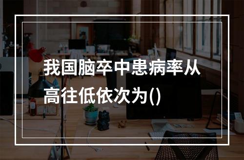 我国脑卒中患病率从高往低依次为()