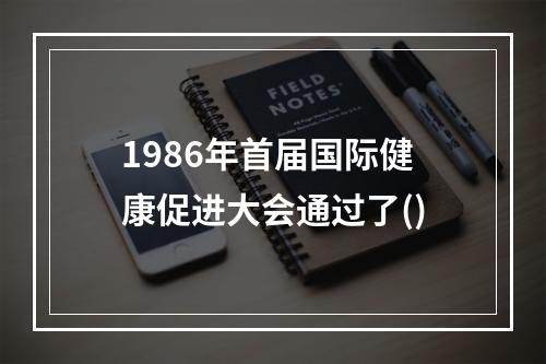 1986年首届国际健康促进大会通过了()